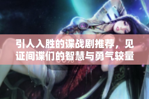 引人入胜的谍战剧推荐，见证间谍们的智慧与勇气较量
