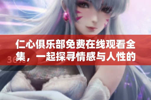 仁心俱乐部免费在线观看全集，一起探寻情感与人性的温暖旅程