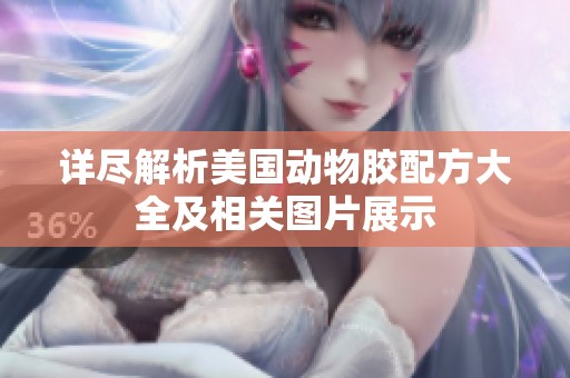 详尽解析美国动物胶配方大全及相关图片展示