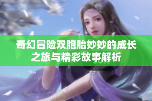 奇幻冒险双胞胎妙妙的成长之旅与精彩故事解析