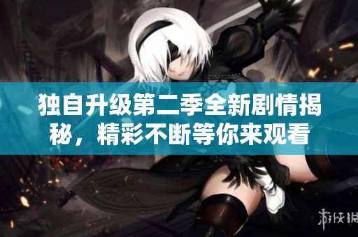 独自升级第二季全新剧情揭秘，精彩不断等你来观看