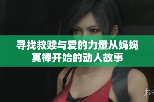 寻找救赎与爱的力量从妈妈真棒开始的动人故事