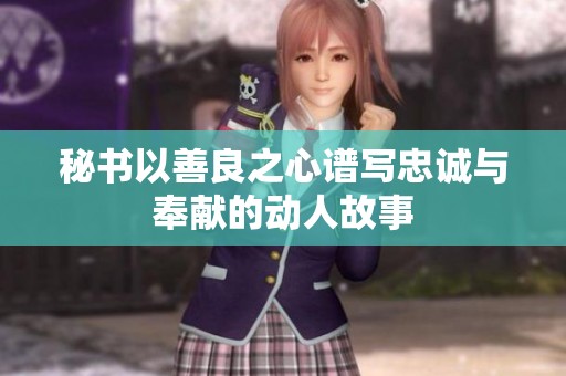 秘书以善良之心谱写忠诚与奉献的动人故事