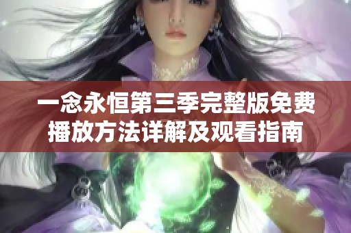 一念永恒第三季完整版免费播放方法详解及观看指南