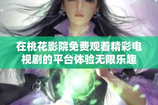 在桃花影院免费观看精彩电视剧的平台体验无限乐趣