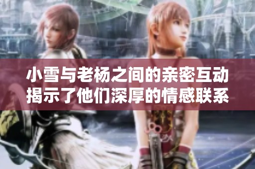 小雪与老杨之间的亲密互动揭示了他们深厚的情感联系