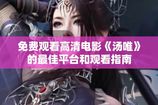 免费观看高清电影《汤唯》的最佳平台和观看指南