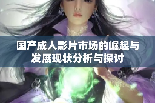 国产成人影片市场的崛起与发展现状分析与探讨