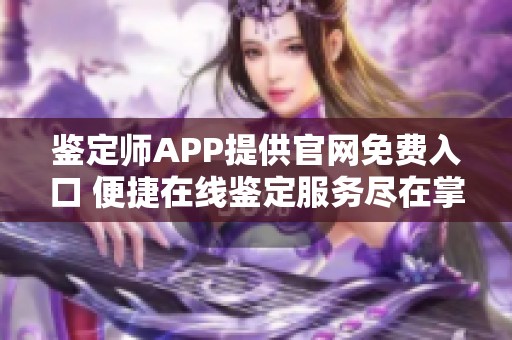 鉴定师APP提供官网免费入口 便捷在线鉴定服务尽在掌握