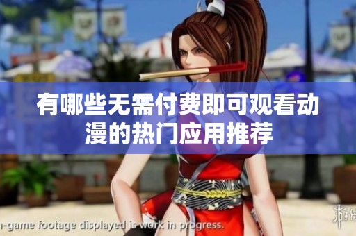 有哪些无需付费即可观看动漫的热门应用推荐