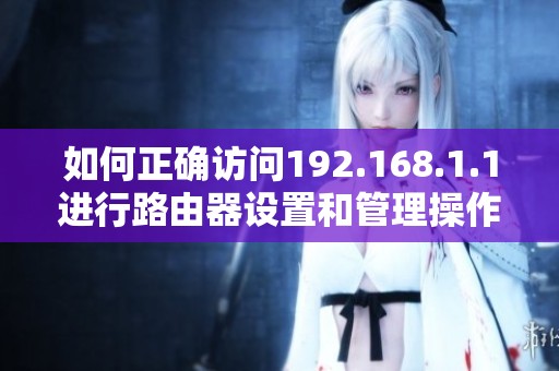 如何正确访问192.168.1.1进行路由器设置和管理操作