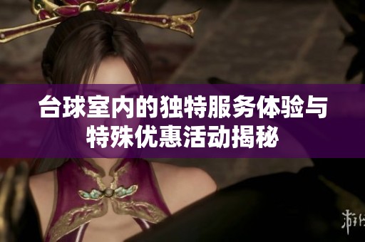 台球室内的独特服务体验与特殊优惠活动揭秘