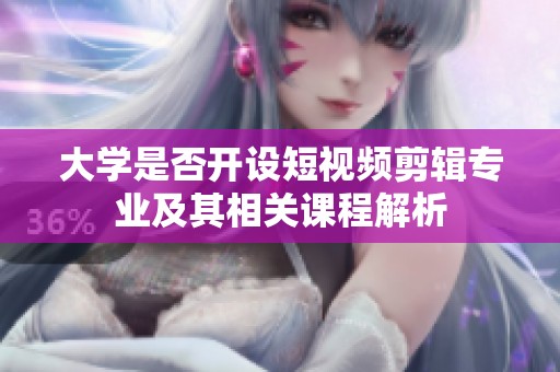 大学是否开设短视频剪辑专业及其相关课程解析
