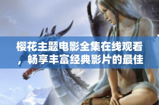 樱花主题电影全集在线观看，畅享丰富经典影片的最佳选择