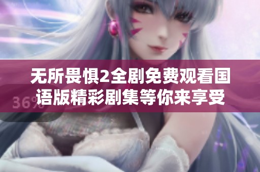 无所畏惧2全剧免费观看国语版精彩剧集等你来享受
