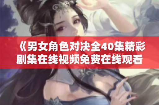 《男女角色对决全40集精彩剧集在线视频免费在线观看》