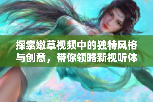 探索嫩草视频中的独特风格与创意，带你领略新视听体验