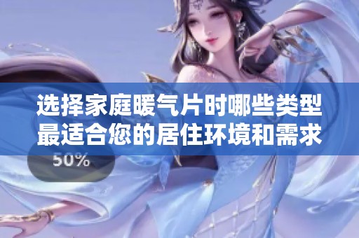 选择家庭暖气片时哪些类型最适合您的居住环境和需求