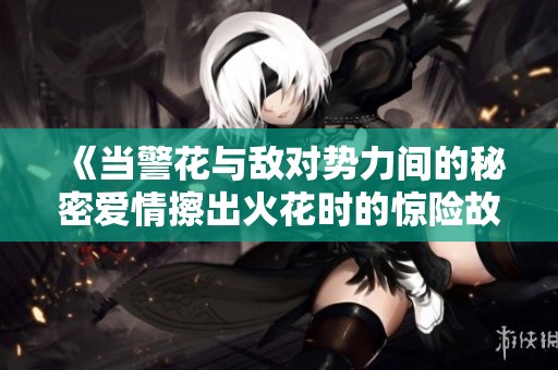 《当警花与敌对势力间的秘密爱情擦出火花时的惊险故事》