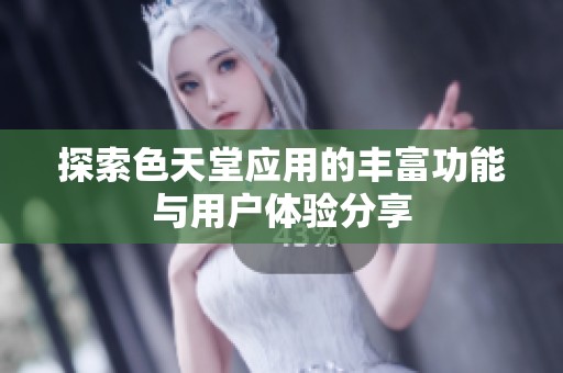 探索色天堂应用的丰富功能与用户体验分享