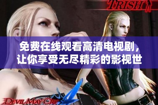 免费在线观看高清电视剧，让你享受无尽精彩的影视世界