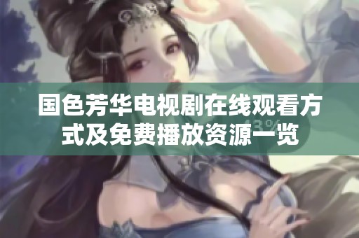 国色芳华电视剧在线观看方式及免费播放资源一览