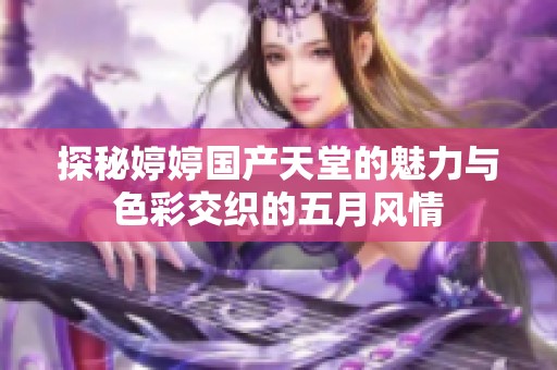 探秘婷婷国产天堂的魅力与色彩交织的五月风情