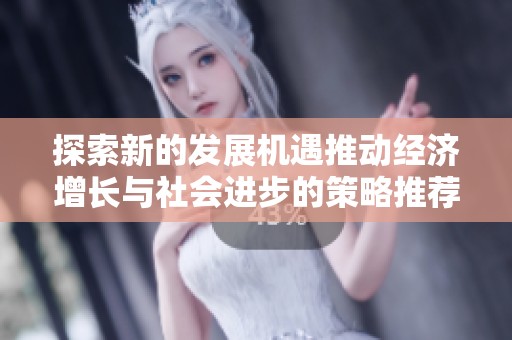探索新的发展机遇推动经济增长与社会进步的策略推荐
