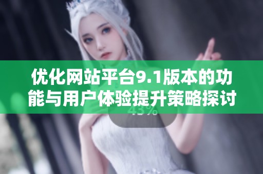 优化网站平台9.1版本的功能与用户体验提升策略探讨
