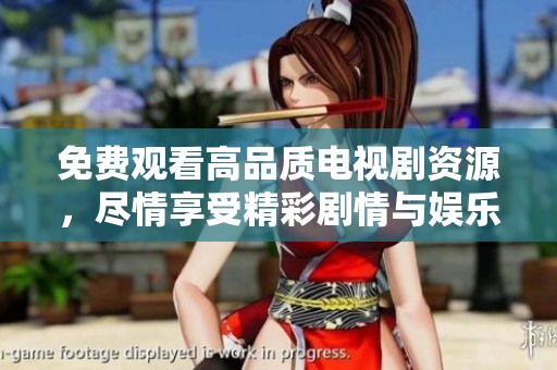 免费观看高品质电视剧资源，尽情享受精彩剧情与娱乐体验