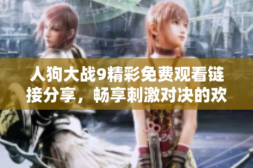 人狗大战9精彩免费观看链接分享，畅享刺激对决的欢乐时刻