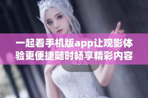 一起看手机版app让观影体验更便捷随时畅享精彩内容
