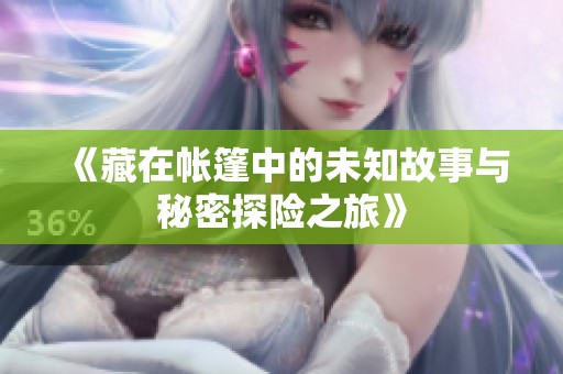 《藏在帐篷中的未知故事与秘密探险之旅》