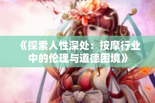《探索人性深处：按摩行业中的伦理与道德困境》