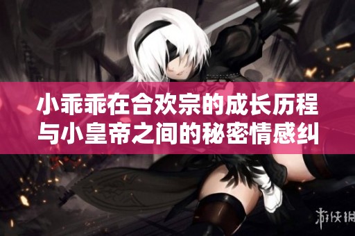 小乖乖在合欢宗的成长历程与小皇帝之间的秘密情感纠葛