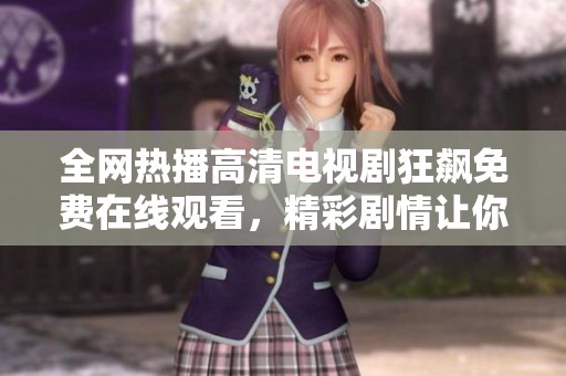 全网热播高清电视剧狂飙免费在线观看，精彩剧情让你欲罢不能