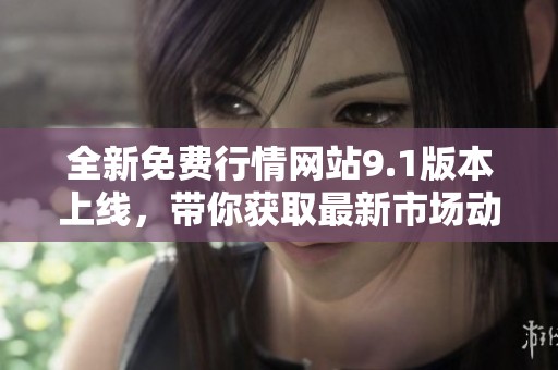全新免费行情网站9.1版本上线，带你获取最新市场动态与资讯