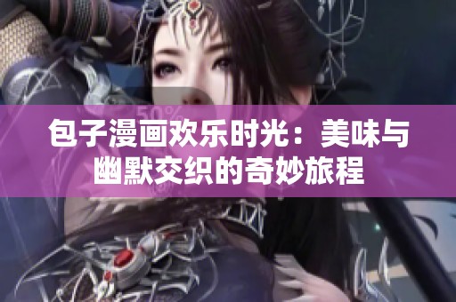 包子漫画欢乐时光：美味与幽默交织的奇妙旅程