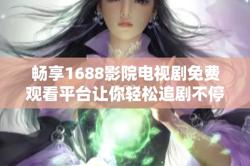 畅享1688影院电视剧免费观看平台让你轻松追剧不停歇