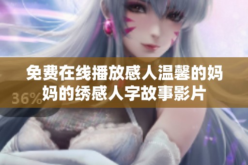 免费在线播放感人温馨的妈妈的绣感人字故事影片