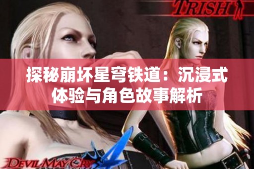 探秘崩坏星穹铁道：沉浸式体验与角色故事解析