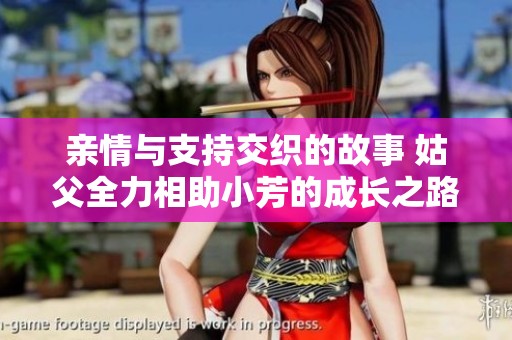亲情与支持交织的故事 姑父全力相助小芳的成长之路