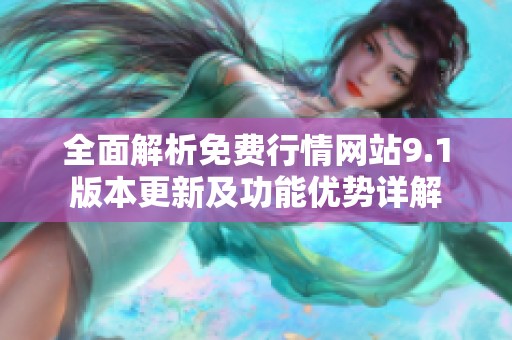 全面解析免费行情网站9.1版本更新及功能优势详解
