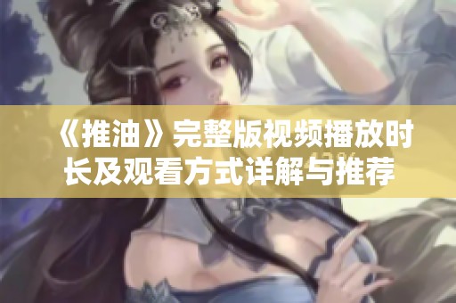 《推油》完整版视频播放时长及观看方式详解与推荐