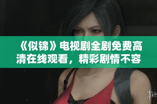 《似锦》电视剧全剧免费高清在线观看，精彩剧情不容错过