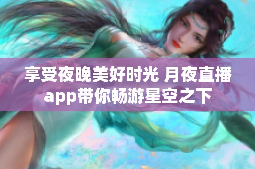 享受夜晚美好时光 月夜直播app带你畅游星空之下