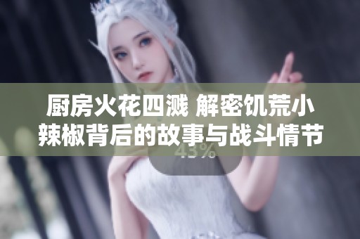 厨房火花四溅 解密饥荒小辣椒背后的故事与战斗情节