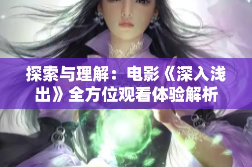 探索与理解：电影《深入浅出》全方位观看体验解析