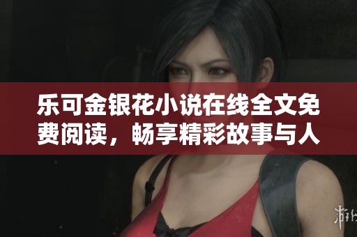 乐可金银花小说在线全文免费阅读，畅享精彩故事与人物情感