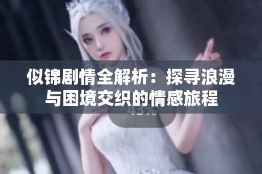 似锦剧情全解析：探寻浪漫与困境交织的情感旅程